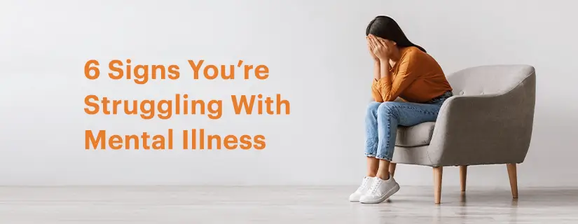 6 Signs You’re Struggling with Mental Illness: Tips to Improve Mental Health 